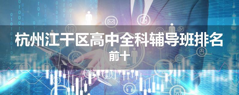 杭州江干区高中全科辅导班排名前十