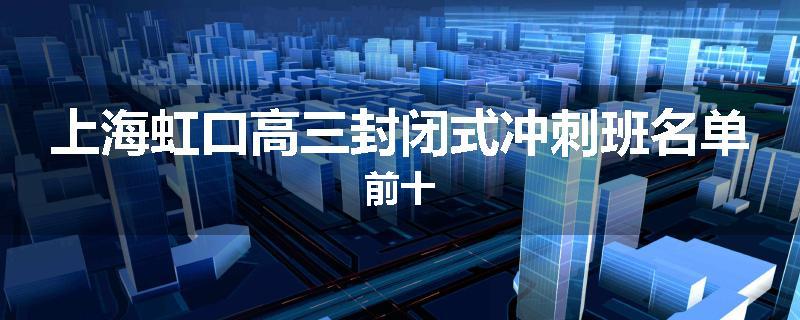 上海虹口高三封闭式冲刺班名单前十