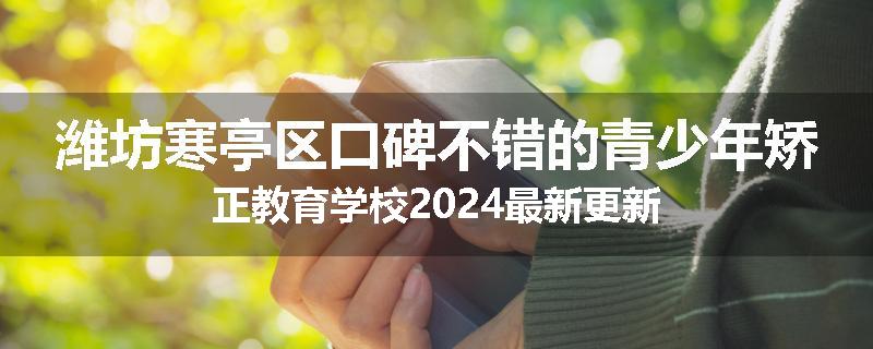 潍坊寒亭区口碑不错的青少年矫正教育学校2024最新更新