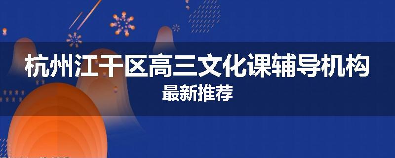 杭州江干区高三文化课辅导机构最新推荐