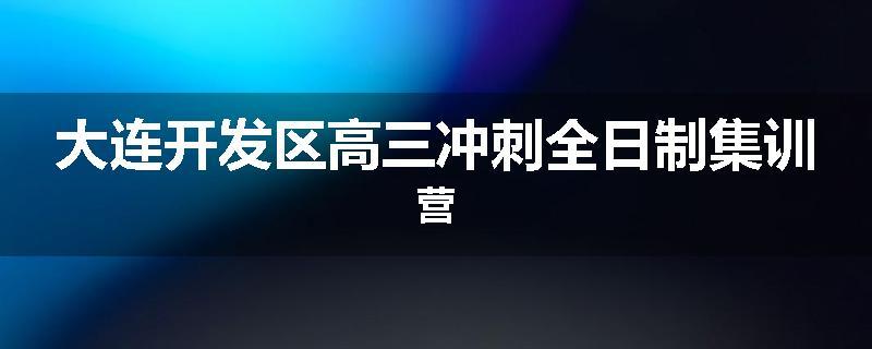 大连开发区高三冲刺全日制集训营