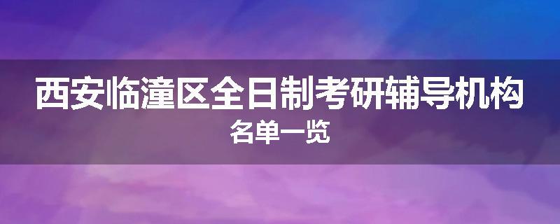 西安临潼区全日制考研辅导机构名单一览