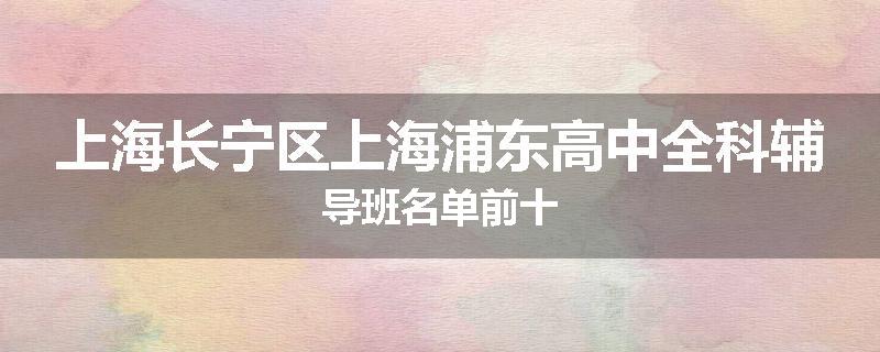 上海长宁区上海浦东高中全科辅导班名单前十