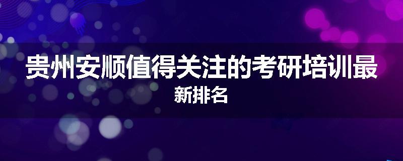 贵州安顺值得关注的考研培训最新排名