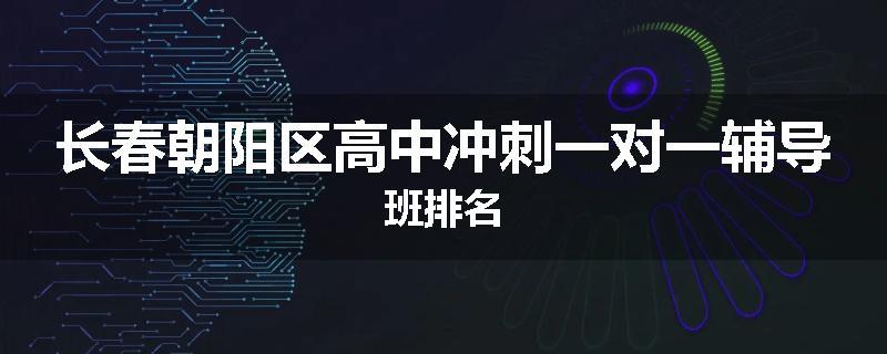 长春朝阳区高中冲刺一对一辅导班排名