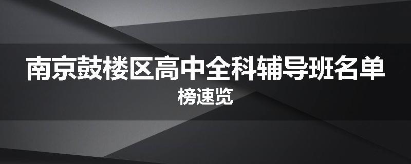南京鼓楼区高中全科辅导班名单榜速览