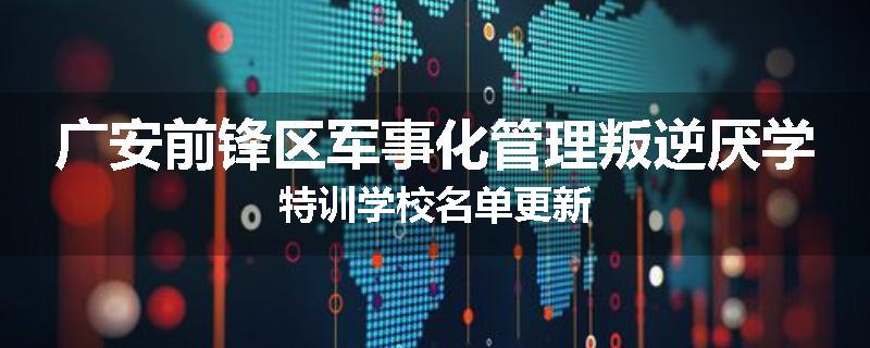 广安前锋区军事化管理叛逆厌学特训学校名单更新