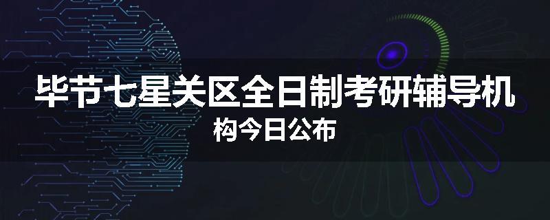 毕节七星关区全日制考研辅导机构今日公布
