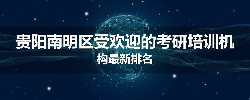 贵阳南明区受欢迎的考研培训机构最新排名