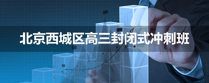 北京西城区高三封闭式冲刺班