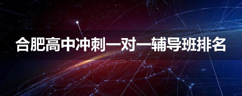 合肥高中冲刺一对一辅导班排名
