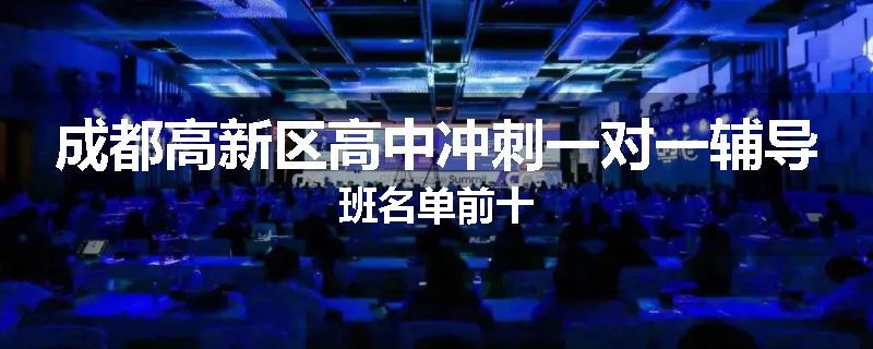 成都高新区高中冲刺一对一辅导班名单前十