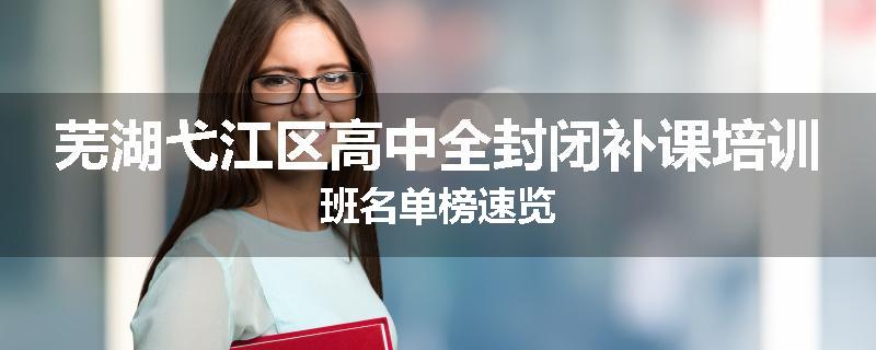 芜湖弋江区高中全封闭补课培训班名单榜速览