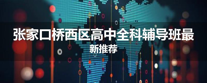 张家口桥西区高中全科辅导班最新推荐