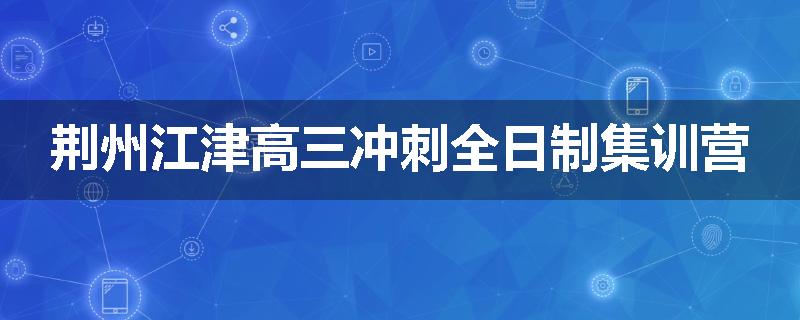 荆州江津高三冲刺全日制集训营