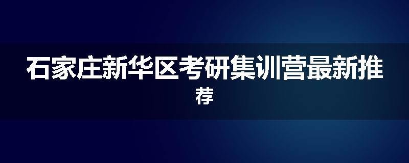 石家庄新华区考研集训营最新推荐