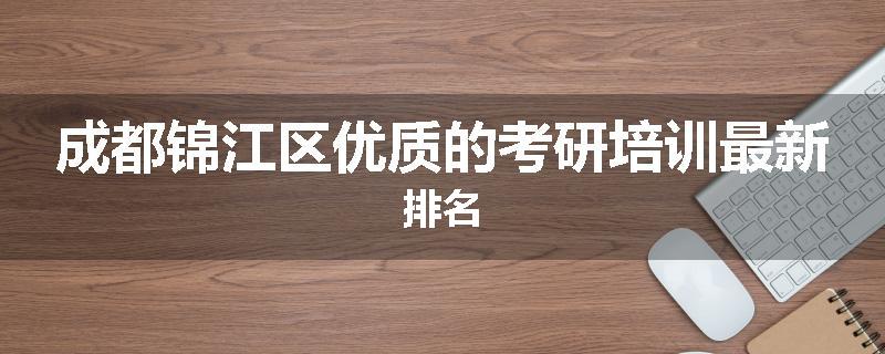 成都锦江区优质的考研培训最新排名