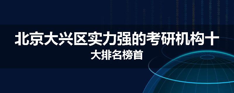 北京大兴区实力强的考研机构十大排名榜首