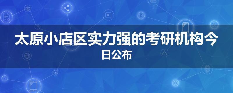 太原小店区实力强的考研机构今日公布