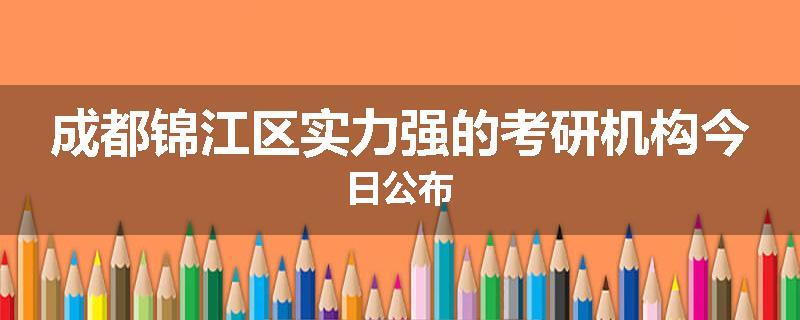 成都锦江区实力强的考研机构今日公布