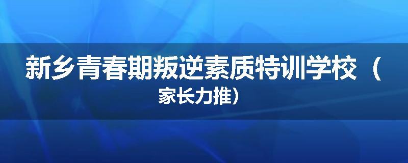 新乡青春期叛逆素质特训学校（家长力推）