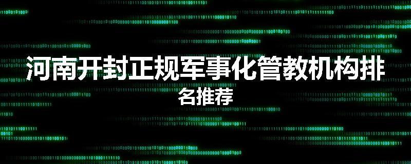 河南开封正规军事化管教机构排名推荐