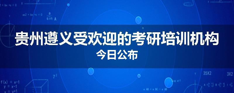 贵州遵义受欢迎的考研培训机构今日公布