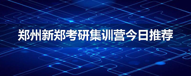 郑州新郑考研集训营今日推荐