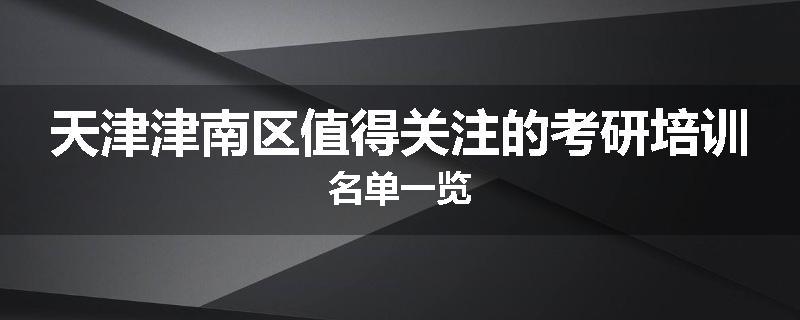 天津津南区值得关注的考研培训名单一览
