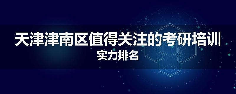 天津津南区值得关注的考研培训实力排名