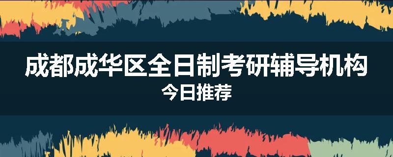 成都成华区全日制考研辅导机构今日推荐