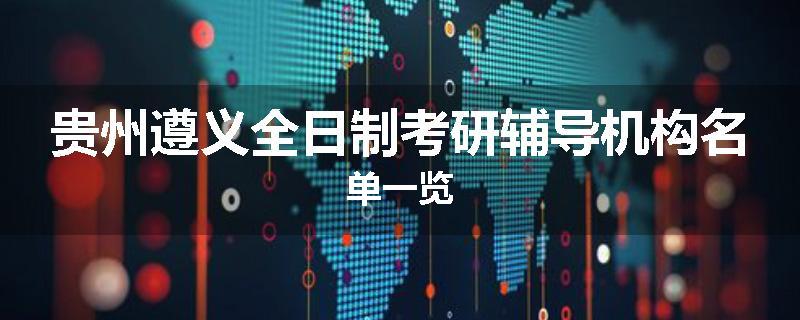 贵州遵义全日制考研辅导机构名单一览
