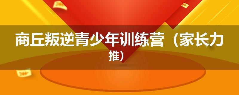 商丘叛逆青少年训练营（家长力推）