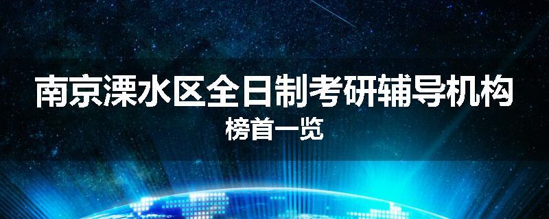 南京溧水区全日制考研辅导机构榜首一览
