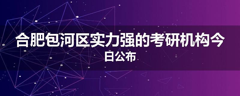 合肥包河区实力强的考研机构今日公布