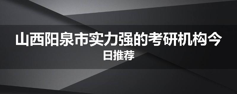山西阳泉市实力强的考研机构今日推荐