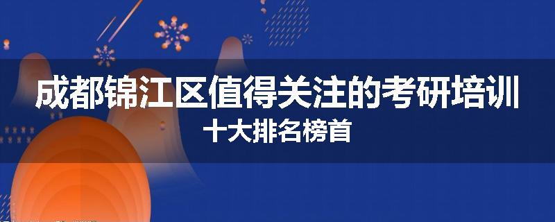 成都锦江区值得关注的考研培训十大排名榜首