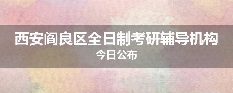 西安阎良区全日制考研辅导机构今日公布