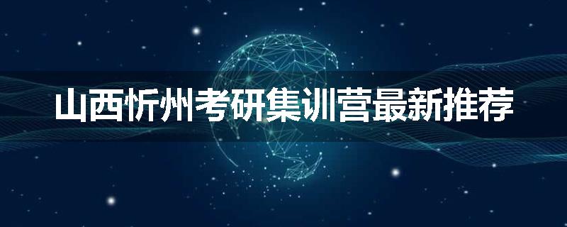 山西忻州考研集训营最新推荐