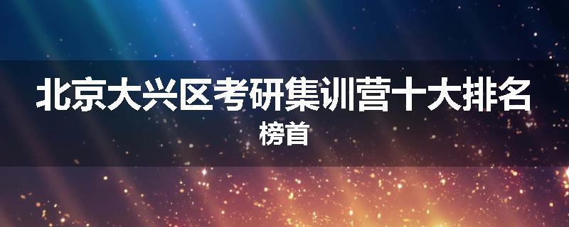 北京大兴区考研集训营十大排名榜首