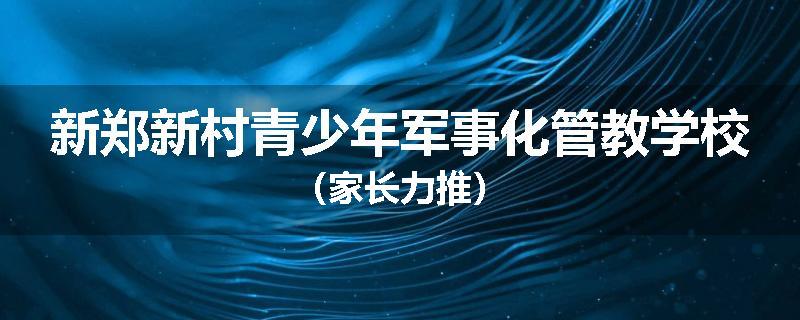 新郑新村青少年军事化管教学校（家长力推）