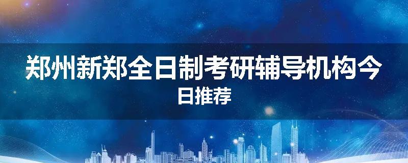 郑州新郑全日制考研辅导机构今日推荐