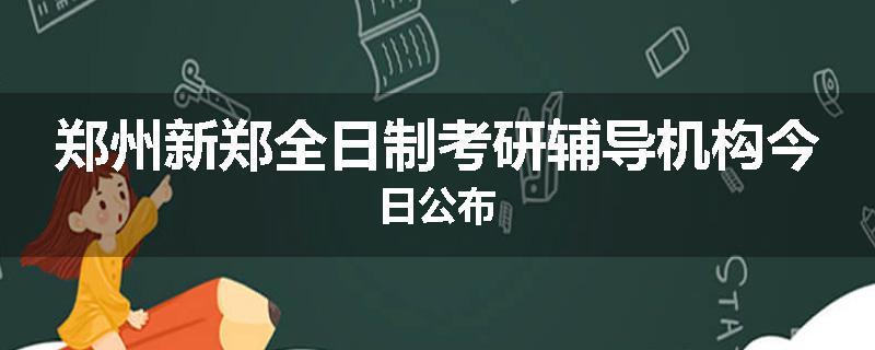 郑州新郑全日制考研辅导机构今日公布