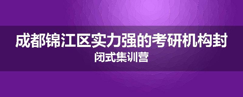 成都锦江区实力强的考研机构封闭式集训营