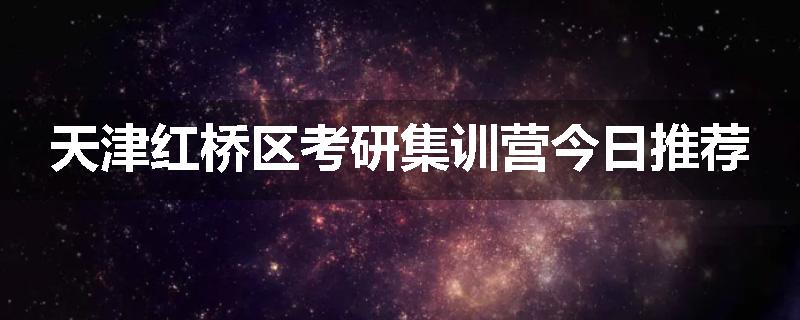 天津红桥区考研集训营今日推荐