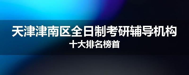 天津津南区全日制考研辅导机构十大排名榜首
