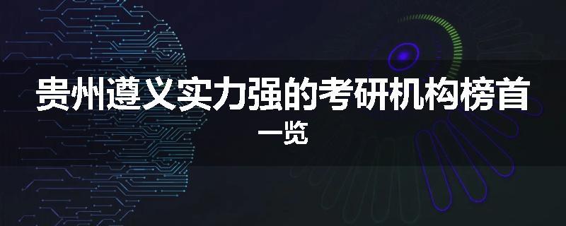 贵州遵义实力强的考研机构榜首一览