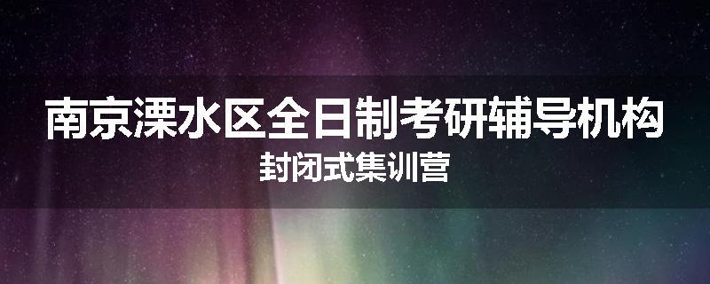 南京溧水区全日制考研辅导机构封闭式集训营