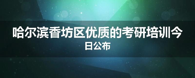 哈尔滨香坊区优质的考研培训今日公布