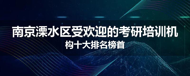 南京溧水区受欢迎的考研培训机构十大排名榜首